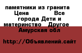 памятники из гранита › Цена ­ 10 000 - Все города Дети и материнство » Другое   . Амурская обл.